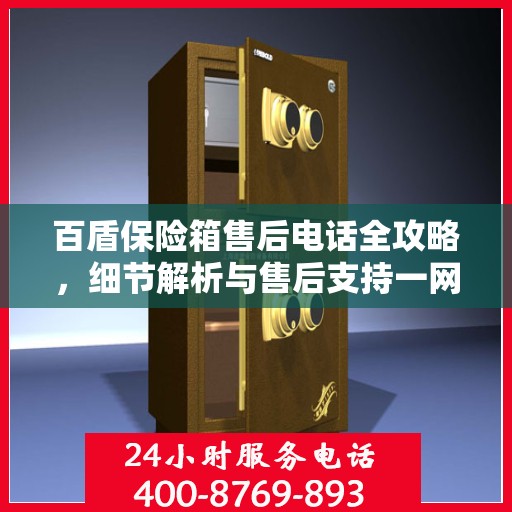 百盾保险箱售后电话全攻略，细节解析与售后支持一网打尽