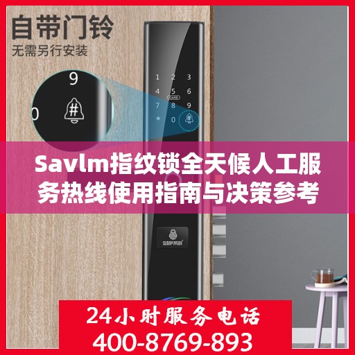 Savlm指纹锁全天候人工服务热线使用指南与决策参考