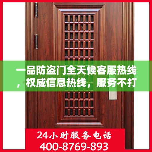 一品防盗门全天候客服热线，权威信息热线，服务不打烊
