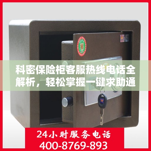 科密保险柜客服热线电话全解析，轻松掌握一键求助通道
