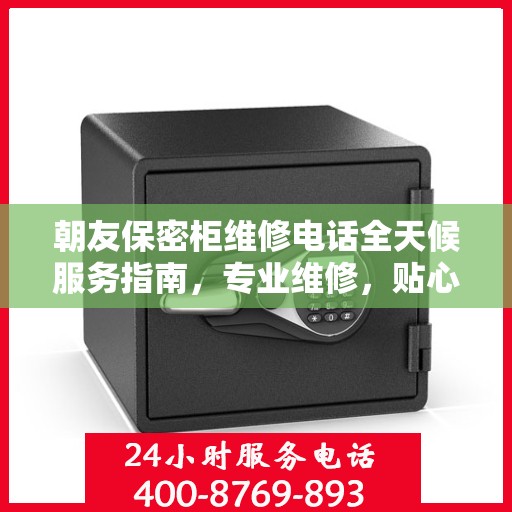 朝友保密柜维修电话全天候服务指南，专业维修，贴心攻略