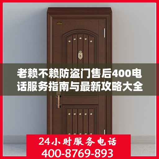老赖不赖防盗门售后400电话服务指南与最新攻略大全