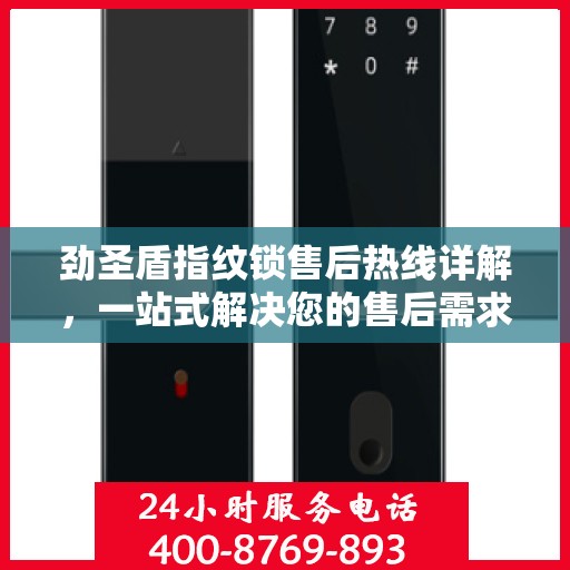 劲圣盾指纹锁售后热线详解，一站式解决您的售后需求
