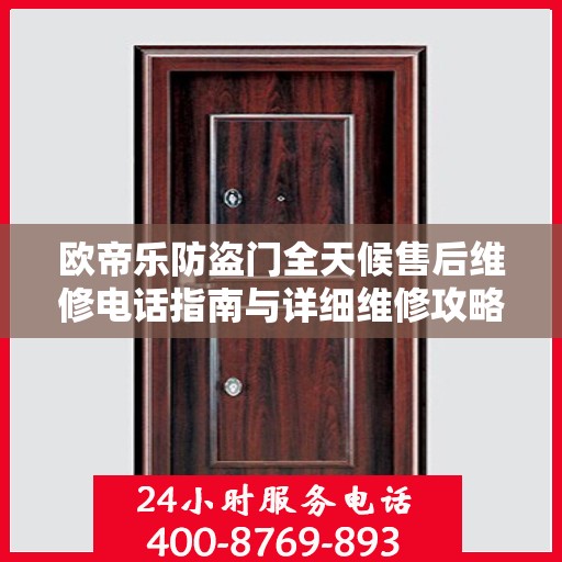 欧帝乐防盗门全天候售后维修电话指南与详细维修攻略
