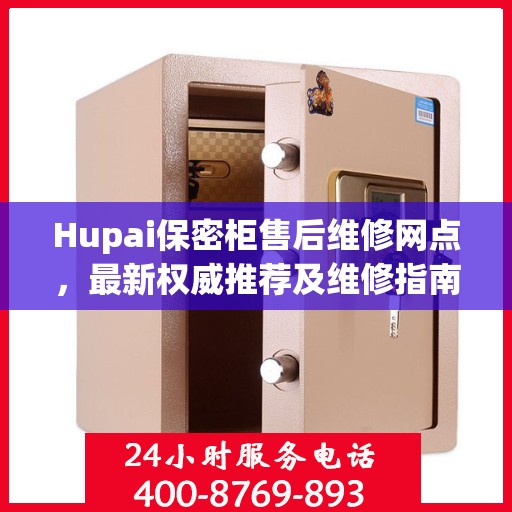 Hupai保密柜售后维修网点，最新权威推荐及维修指南