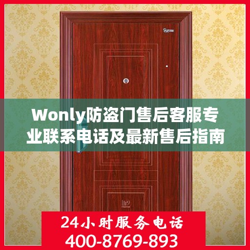 Wonly防盗门售后客服专业联系电话及最新售后指南攻略