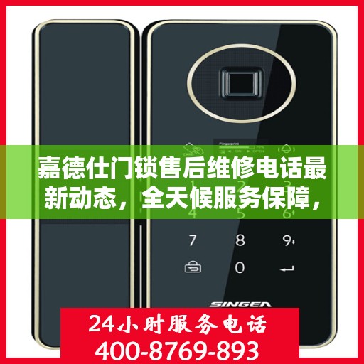 嘉德仕门锁售后维修电话最新动态，全天候服务保障，专业解决您的锁事困扰