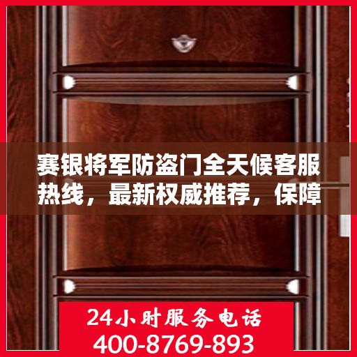 赛银将军防盗门全天候客服热线，最新权威推荐，保障您的安全需求