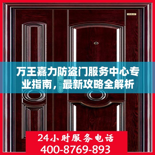 万王嘉力防盗门服务中心专业指南，最新攻略全解析