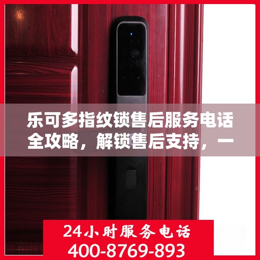 乐可多指纹锁售后服务电话全攻略，解锁售后支持，一键解决您的疑问！