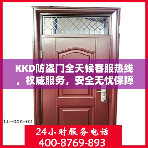 KKD防盗门全天候客服热线，权威服务，安全无忧保障