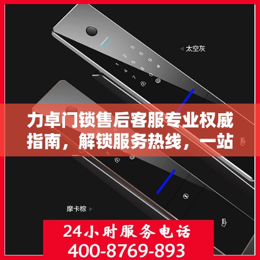 力卓门锁售后客服专业权威指南，解锁服务热线，一站式解决您的需求！