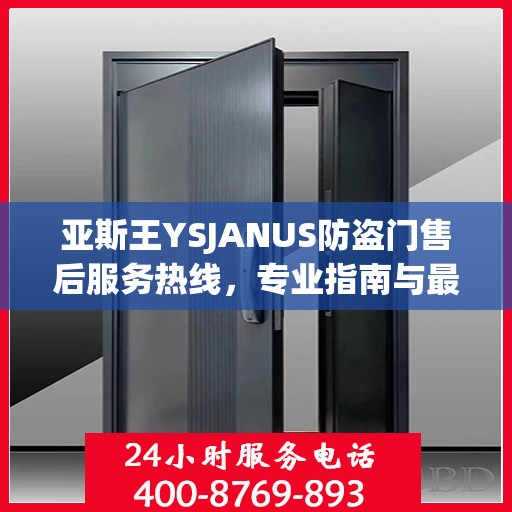 亚斯王YSJANUS防盗门售后服务热线，专业指南与最新售后攻略