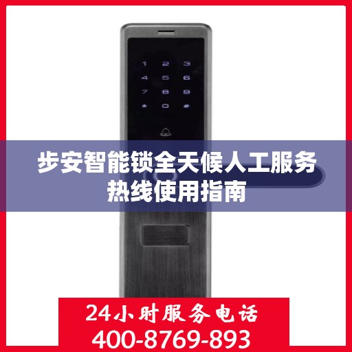 步安智能锁全天候人工服务热线使用指南