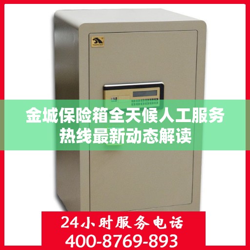 金城保险箱全天候人工服务热线最新动态解读