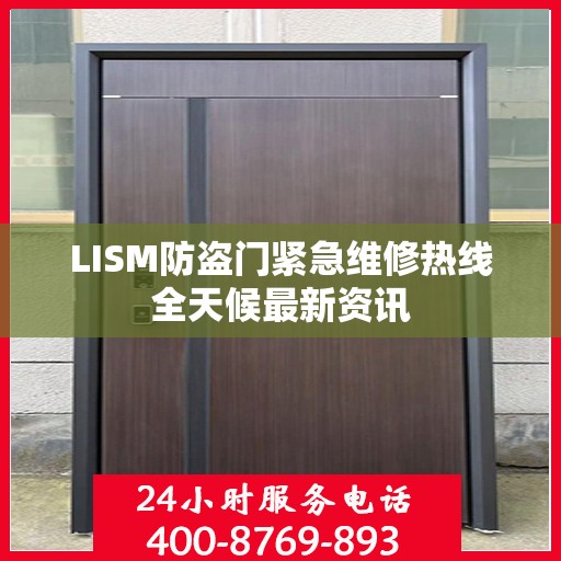 LISM防盗门紧急维修热线全天候最新资讯
