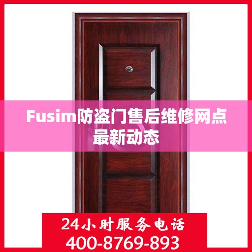 Fusim防盗门售后维修网点最新动态