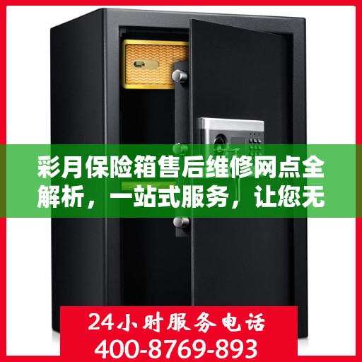 彩月保险箱售后维修网点全解析，一站式服务，让您无忧售后！