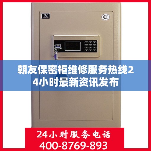 朝友保密柜维修服务热线24小时最新资讯发布