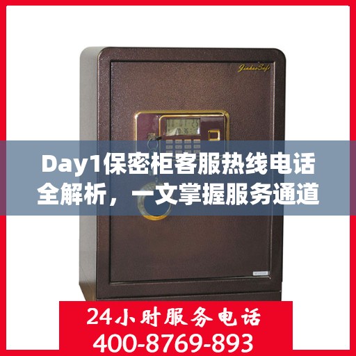 Day1保密柜客服热线电话全解析，一文掌握服务通道