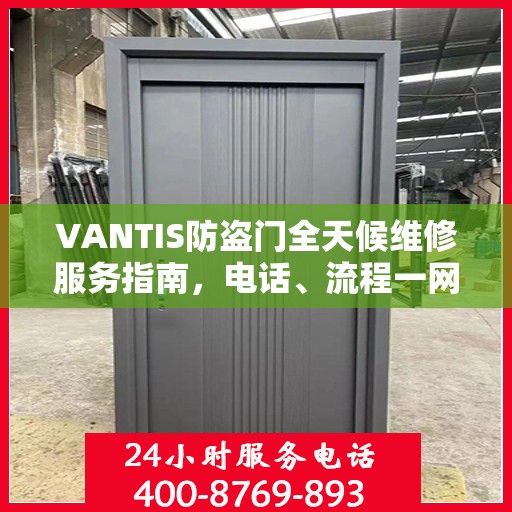 VANTIS防盗门全天候维修服务指南，电话、流程一网打尽