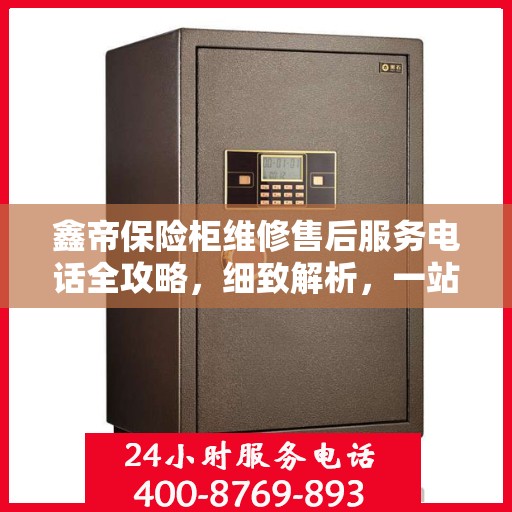 鑫帝保险柜维修售后服务电话全攻略，细致解析，一站式解决方案