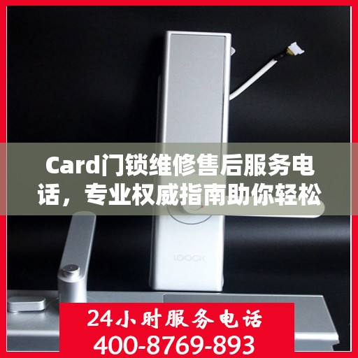 Card门锁维修售后服务电话，专业权威指南助你轻松解决故障！