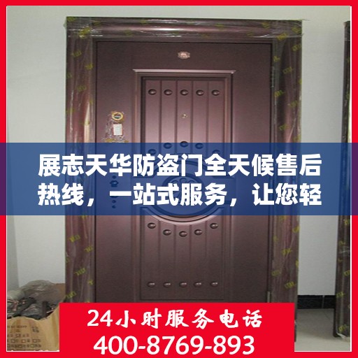 展志天华防盗门全天候售后热线，一站式服务，让您轻松解决所有问题
