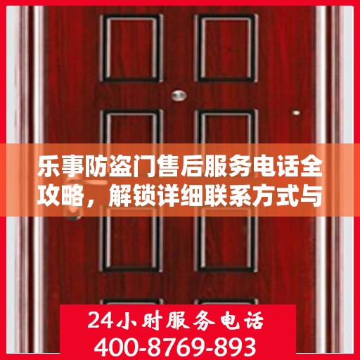 乐事防盗门售后服务电话全攻略，解锁详细联系方式与售后流程解析