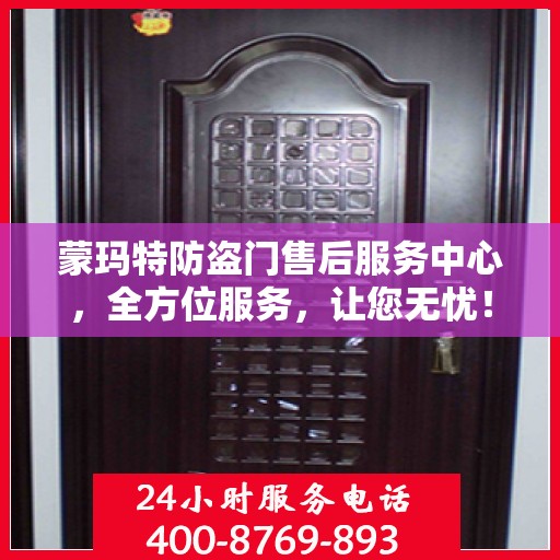 蒙玛特防盗门售后服务中心，全方位服务，让您无忧！