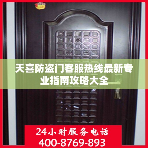 天喜防盗门客服热线最新专业指南攻略大全