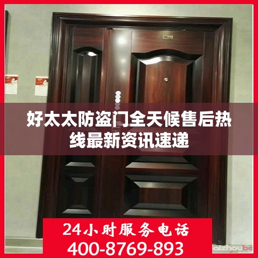 好太太防盗门全天候售后热线最新资讯速递