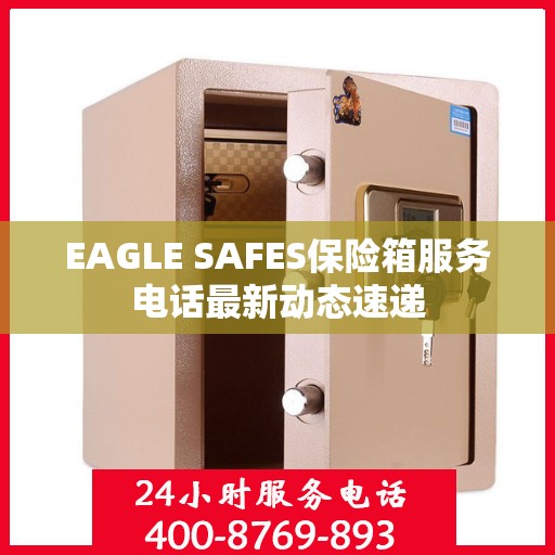 EAGLE SAFES保险箱服务电话最新动态速递