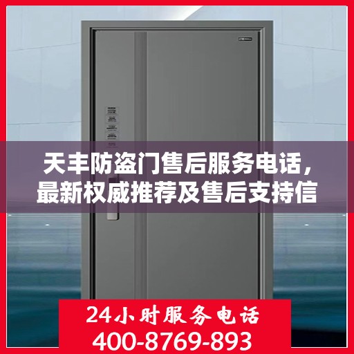 天丰防盗门售后服务电话，最新权威推荐及售后支持信息指南