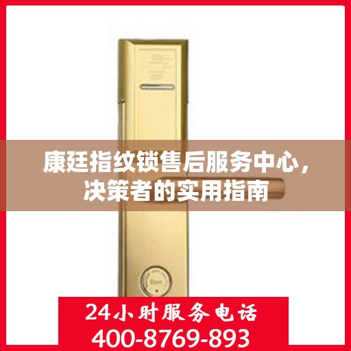 康廷指纹锁售后服务中心，决策者的实用指南