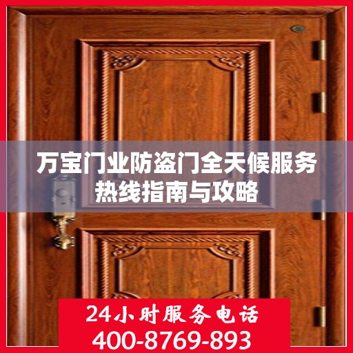 万宝门业防盗门全天候服务热线指南与攻略