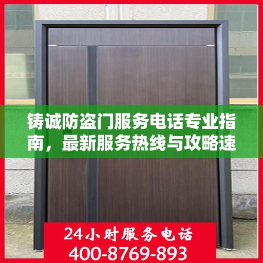 铸诚防盗门服务电话专业指南，最新服务热线与攻略速递