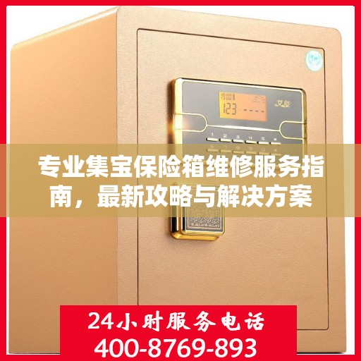 专业集宝保险箱维修服务指南，最新攻略与解决方案