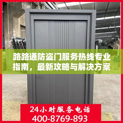 路路通防盗门服务热线专业指南，最新攻略与解决方案