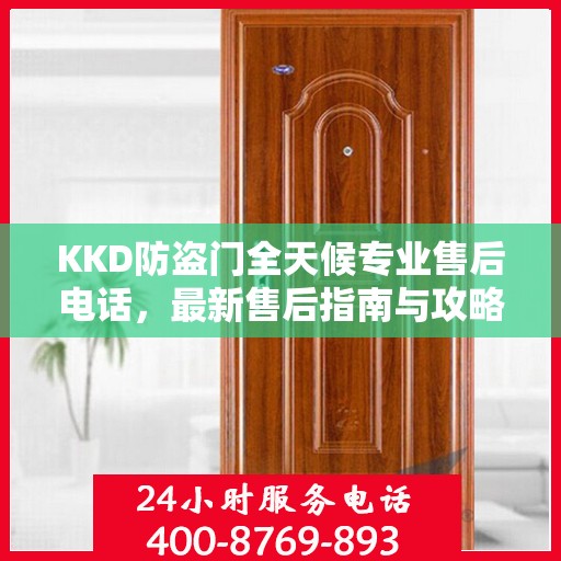 KKD防盗门全天候专业售后电话，最新售后指南与攻略