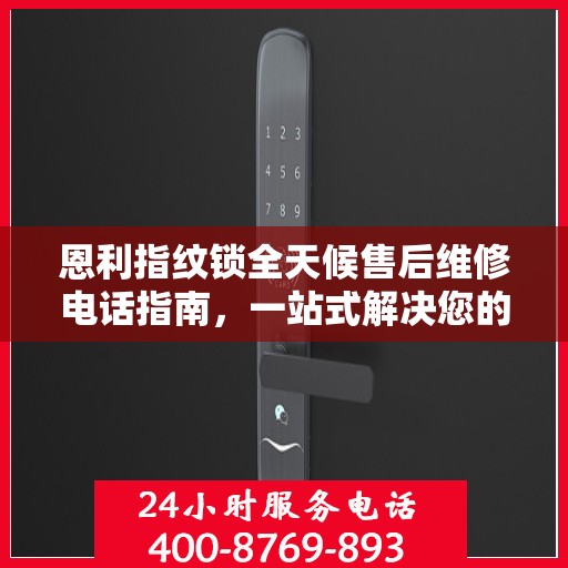 恩利指纹锁全天候售后维修电话指南，一站式解决您的服务需求
