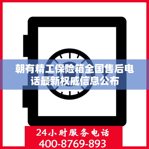 朝有精工保险箱全国售后电话最新权威信息公布