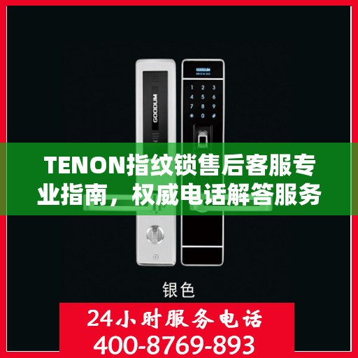 TENON指纹锁售后客服专业指南，权威电话解答服务