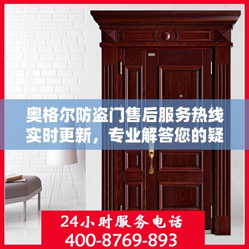 奥格尔防盗门售后服务热线实时更新，专业解答您的疑问！