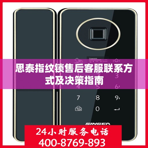 思泰指纹锁售后客服联系方式及决策指南