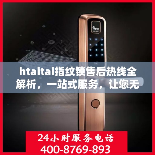 htaitai指纹锁售后热线全解析，一站式服务，让您无忧解锁售后疑虑
