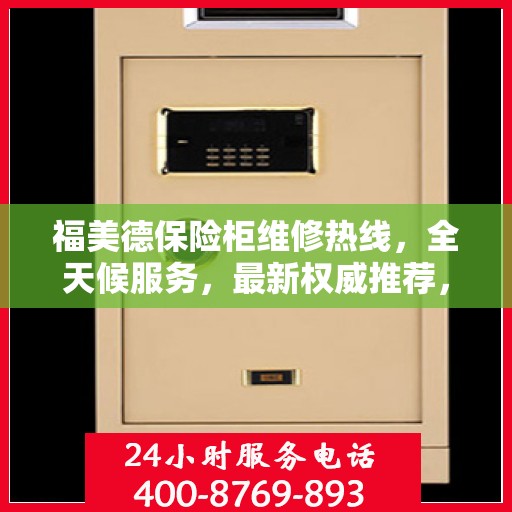 福美德保险柜维修热线，全天候服务，最新权威推荐，快速解决您的维修需求！