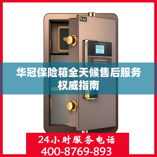 华冠保险箱全天候售后服务权威指南