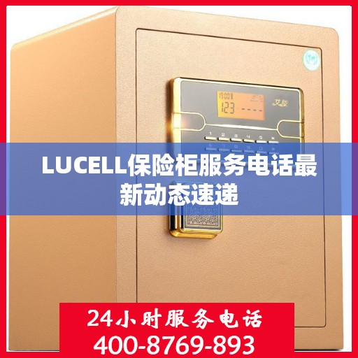 LUCELL保险柜服务电话最新动态速递