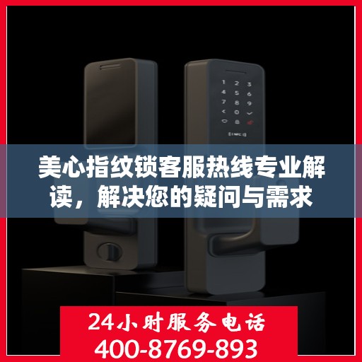 美心指纹锁客服热线专业解读，解决您的疑问与需求